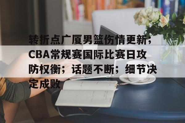 英雄联盟赔率-转折点广厦男篮伤情更新；CBA常规赛国际比赛日攻防权衡；话题不断；细节决定成败的简单介绍